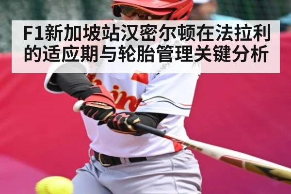 F1新加坡站汉密尔顿在法拉利的适应期与轮胎管理关键分析（Kaiyun）