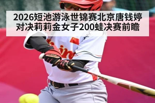 2026短池游泳世锦赛北京唐钱婷对决莉莉金女子200蛙决赛前瞻