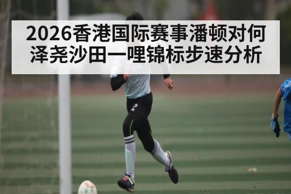 2026香港国际赛事潘顿对何泽尧沙田一哩锦标步速分析